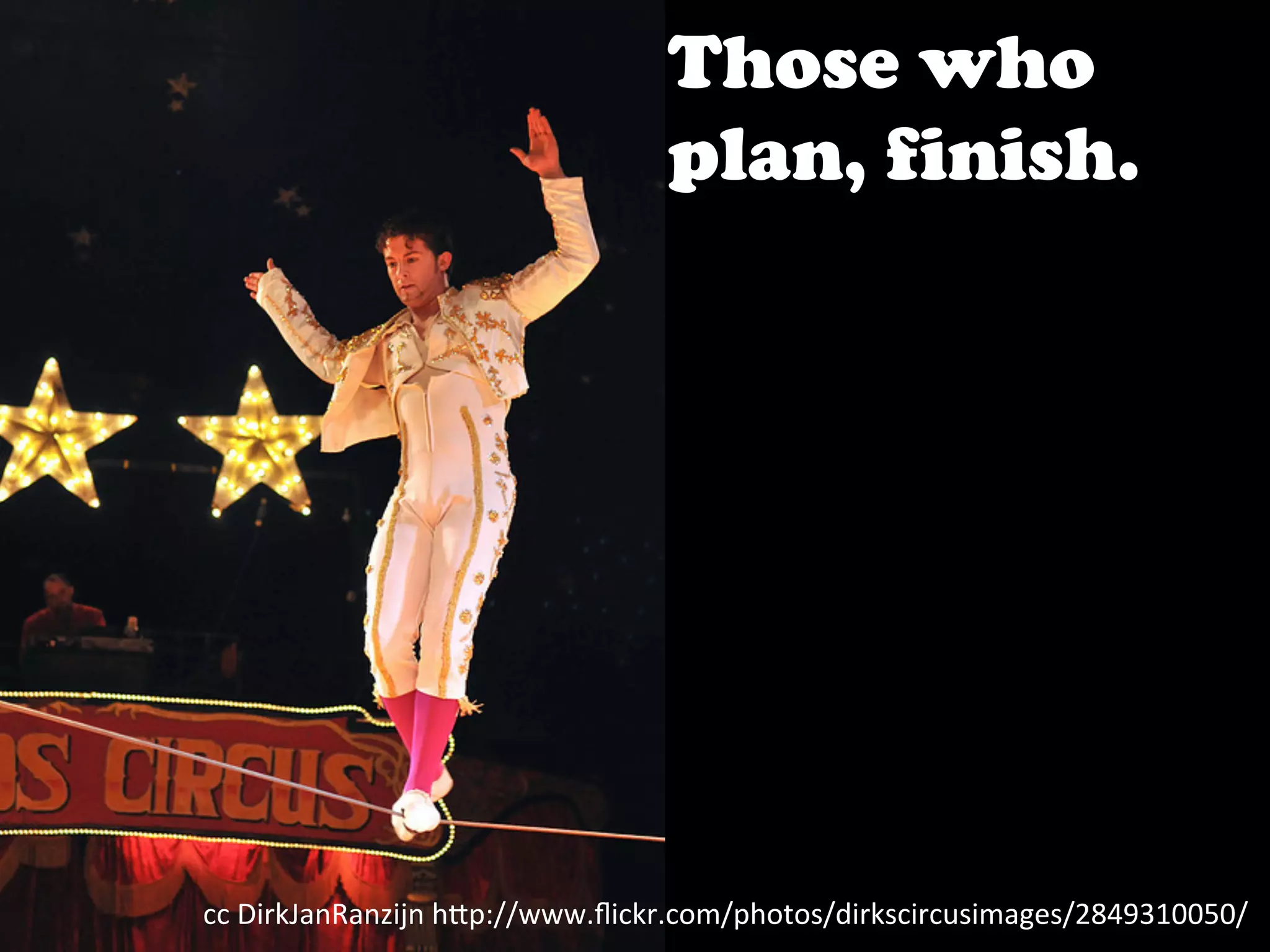 Those who
                                     plan, finish.




cc	
  DirkJanRanzijn	
  h>p://www.ﬂickr.com/photos/dirkscircusimages/2849310050/	
  
 