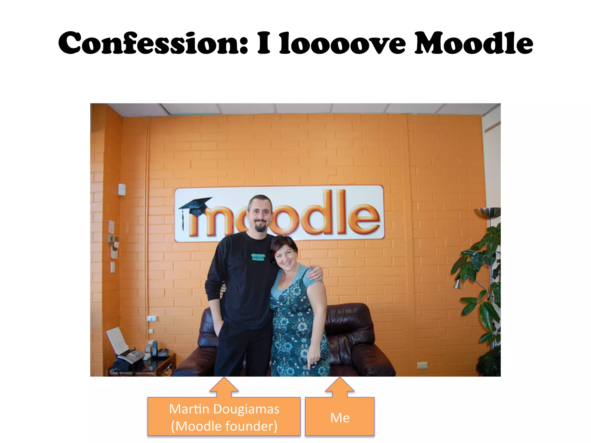 Confession: I loooove Moodle




      Mar4n	
  Dougiamas	
  
                                Me	
  
      (Moodle	
  founder)	
  
 