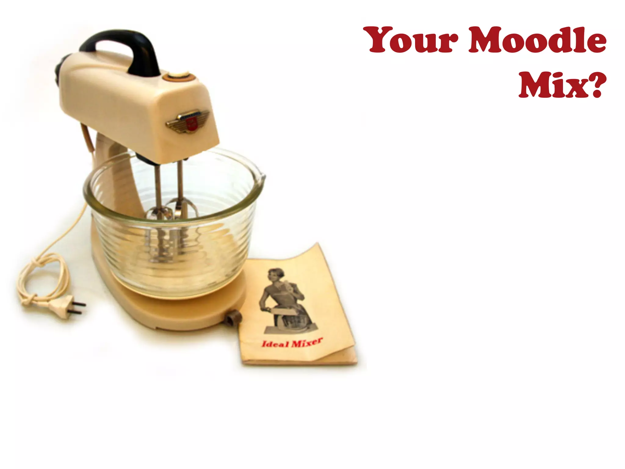 Your Moodle
       Mix?
 