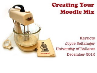 Creating Your
  Moodle Mix



               Keynote
     Joyce Seitzinger
 University of Ballarat
      December 2012
 