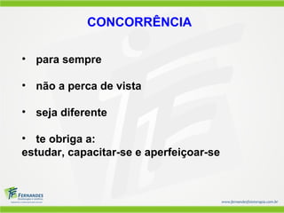 CONCORRÊNCIA

• para sempre

• não a perca de vista

• seja diferente

• te obriga a:
estudar, capacitar-se e aperfeiçoar-se
 