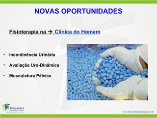 NOVAS OPORTUNIDADES

  Fisioterapia na  Clínica do Homem



• Incontinência Urinária

• Avaliação Uro-Dinâmica

• Musculatura Pélvica
 