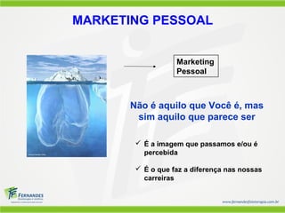 MARKETING PESSOAL


                  Marketing
                  Pessoal



      Não é aquilo que Você é, mas
       sim aquilo que parece ser

        É a imagem que passamos e/ou é
         percebida

        É o que faz a diferença nas nossas
         carreiras
 