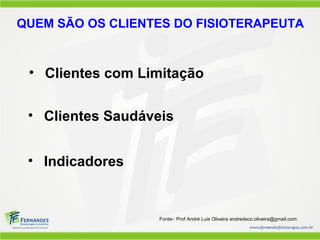 QUEM SÃO OS CLIENTES DO FISIOTERAPEUTA


 • Clientes com Limitação


 • Clientes Saudáveis


 • Indicadores


                   Fonte-: Prof André Luis Oliveira andredeco.oliveira@gmail.com
 