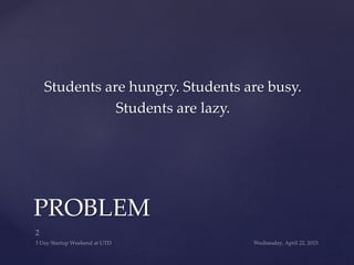 Students are hungry. Students are busy.
Students are lazy.
PROBLEM
 