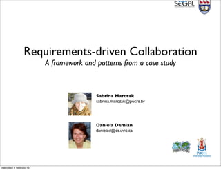 Requirements-driven Collaboration
                          A framework and patterns from a case study



                                          Sabrina Marczak
                                          sabrina.marczak@pucrs.br




                                          Daniela Damian
                                          danielad@cs.uvic.ca




mercoledì 6 febbraio 13
 