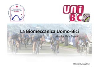 La Biomeccanica Uomo-Bici
               Dott. Ing. Marta Zambetti




                                 Milano 15/12/2012
 