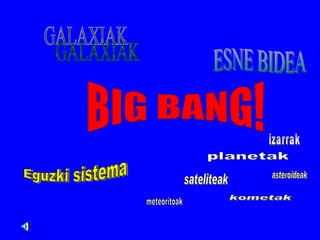 BIG BANG! GALAXIAK ESNE BIDEA Eguzki sistema planetak sateliteak izarrak meteoritoak asteroideak kometak 