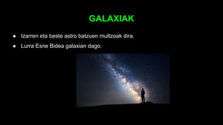 GALAXIAK
● Izarren eta beste astro batzuen multzoak dira.
● Lurra Esne Bidea galaxian dago.
 