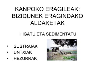 KANPOKO ERAGILEAK:
BIZIDUNEK ERAGINDAKO
ALDAKETAK
HIGATU ETA SEDIMENTATU
• SUSTRAIAK
• UNTXIAK
• HEZURRAK
 