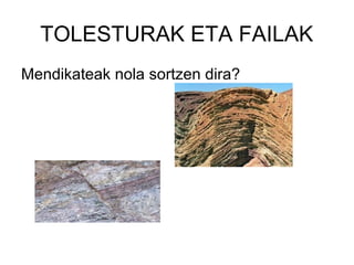 TOLESTURAK ETA FAILAK
Mendikateak nola sortzen dira?
 