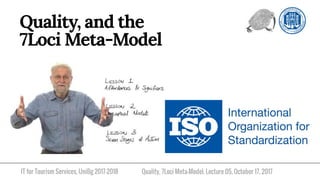 IT for Tourism Services, UniBg 2017-2018
Quality, and the
7Loci Meta-Model
Quality, 7Loci Meta-Model. Lecture 05, October 17, 2017
 