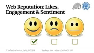 IT for Tourism Services, UniBg 2017-2018
Web Reputation: Likes,
Engagement & Sentiment
Web Reputation. Lecture 9, October 31, 2017
 