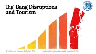 IT for Tourism Services, UniBg 2017-2018
Big-Bang Disruptions
and Tourism
Big-Bang Disruptions. Lecture 13, December 5, 2017
 