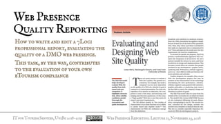 ITforTourismServices,UniBg2018-2019
How to write and edit a 7Loci
professional report, evaluating the
quality of a DMO web presence.
This task, by the way, contributes
to the evaluation of your own
eTourism compliance
WebPresence
QualityReporting
WebPresenceReporting.Lecture11,November23,2018
 