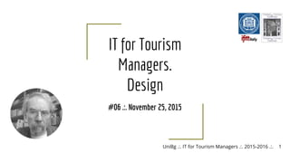 UniBg .:. IT for Tourism Managers .:. 2015-2016 .:.Roberto Peretta
IT for Tourism
Managers.
Design
#06 .:. November 25, 2015
1
 