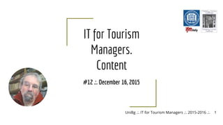 UniBg .:. IT for Tourism Managers .:. 2015-2016 .:.Roberto Peretta
IT for Tourism
Managers.
Content
#12 .:. December 16, 2015
1
 