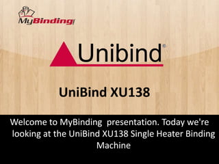 UniBind XU138
Welcome to MyBinding presentation. Today we're
looking at the UniBind XU138 Single Heater Binding
                     Machine
 
