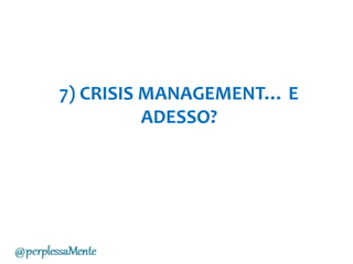 7) CRISIS MANAGEMENT… E
ADESSO?
 