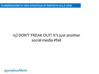 15) DON’T FREAK OUT! It’s just another
social media #fail
ELABORAZIONE DI UNA STRATEGIA DI RISPOSTA ALLA CRISI
 