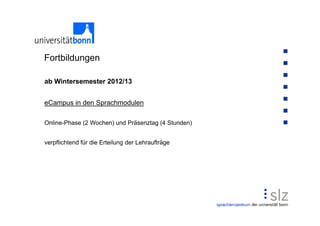 Fortbildungen

ab Wintersemester 2012/13


eCampus in den Sprachmodulen

Online-Phase (2 Wochen) und Präsenztag (4 Stunden)


verpflichtend für die Erteilung der Lehraufträge
 