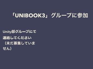 「UNIBOOK3」グループに参加
Unity部グループにて連絡してください
https://www.facebook.com/groups/
android.akb.unity/
 
