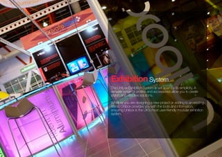 ExhibitionSystem
The Unibox Exhibition System is set apart by its simplicity. A
versatile range of profiles and accessories allow you to create
stylish and effective solutions.
Whether you are designing a new project or adding to an existing
stand, Unibox provides you with the tools and information,
ensuring Unibox is the UK’s most user-friendly modular exhibition
system.
 