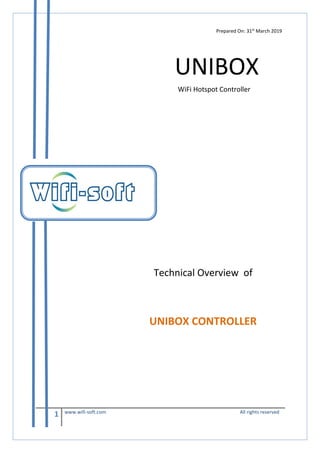 1 www.wifi-soft.com All rights reserved
Prepared On: 31st
March 2019
UNIBOX
WiFi Hotspot Controller
Technical Overview of
UNIBOX CONTROLLER
 