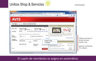 El cupón de reembolso se asigna en automático
Unibox Shop & Servicios continuación
Obtenés cash back en
la renta de autos,
hoteles y más
(aplica en membresías
Pro y Master)
 