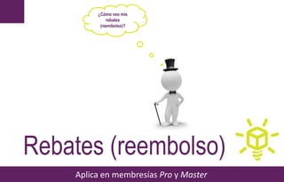 Aplica en membresías Pro y Master
Rebates (reembolso)
¿Cómo veo mis
rebates
(reembolso)?
 