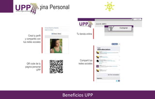 Unibox Página Personal
Beneficios UPP
BLANCA SHOP
Creá tu perfil
y compartilo con
tus redes sociales
Compartí tus
redes socialesQR code de tu
página personal
UPP
Tu tienda online
 