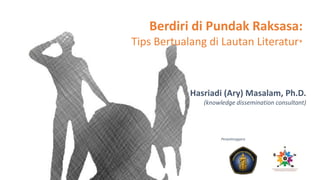 Berdiri di Pundak Raksasa:
Tips Bertualang di Lautan Literatur*
Hasriadi (Ary) Masalam, Ph.D.
(knowledge dissemination consultant)
Penyelenggara
 