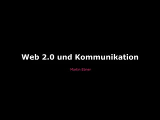 Web 2.0 und Kommunikation
          Martin Ebner
 