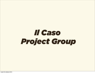 Il Caso
Project Group
lunedì 25 ottobre 2010
 