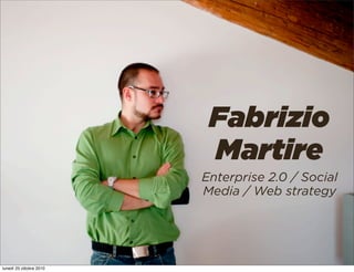 Fabrizio
Martire
Enterprise 2.0 / Social
Media / Web strategy
lunedì 25 ottobre 2010
 