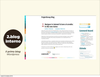 2.blog
interno
Il primo blog
Wordpress
lunedì 25 ottobre 2010
 