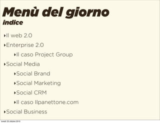 indice
Menù del giorno
‣Il web 2.0
‣Enterprise 2.0
‣Il caso Project Group
‣Social Media
‣Social Brand
‣Social Marketing
‣S...