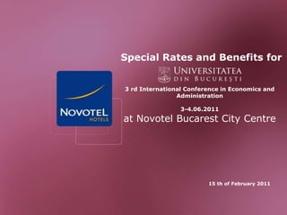  Special Rates and Benefits for3 rd International Conference in Economics and Administration3-4.06.2011at Novotel Bucarest City Centre 15 th of February 2011 