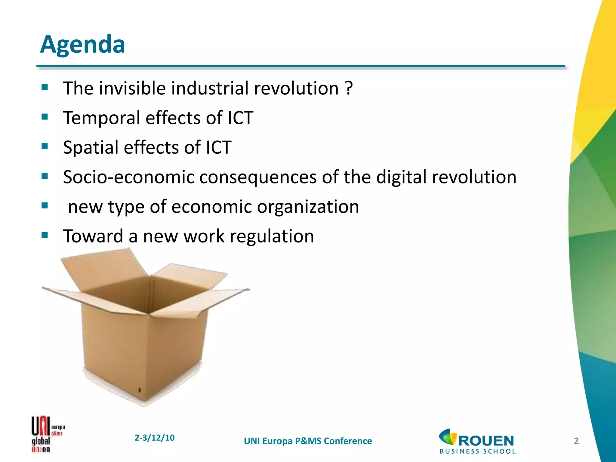  The invisible industrial revolution ?
 Temporal effects of ICT
 Spatial effects of ICT
 Socio-economic consequences of the digital revolution
 new type of economic organization
 Toward a new work regulation
2-3/12/10 UNI Europa P&MS Conference
Agenda
2
 