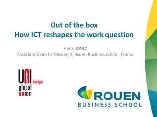 Out of the box
How ICT reshapes the work question
Henri ISAAC
Associate Dean for Research, Rouen Business School, France
 