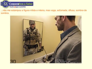 ...não me estampou a figura nítida e inteira, mas vaga, esfumada, difusa, sombra de
sombra.
 