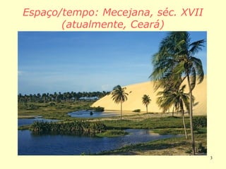 3
Espaço/tempo: Mecejana, séc. XVII
(atualmente, Ceará)
 