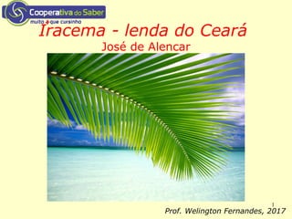 1
Iracema - lenda do Ceará
José de Alencar
Prof. Welington Fernandes, 2017
 