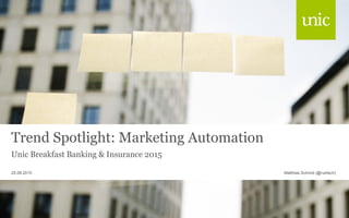 Trend Spotlight: Marketing Automation
Unic Breakfast Banking & Insurance 2015
Matthias Schmid (@ruetsch)25.08.2015
 
