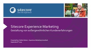 Presented by // Stefan Steiner – Experience Marketing Consultant
September 8th 2015
Sitecore Experience Marketing
Gestaltung von außergewöhnlichen Kundenerfahrungen
 