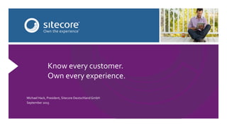 Know every customer.
Own every experience.
Michael Hack, President, Sitecore DeutschlandGmbH
September 2015
 