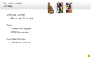 Unic – Testflug in die Cloud

Lösung

    › Exchange Migration
                    › Hybrid oder Cloud only


    › Design
                    › SharePoint Designer
                    › CSS / Masterpage


    › Eigenentwicklungen
                    › Sandboxed Solution




© Unic - Seite 17
 