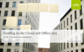 Testflug in die Cloud mit Office 365
Ist Ihr Unternehmen reisefertig?
Wallisellen, 25. Januar 2012           Claudia Lienert & Markus Bühler
 