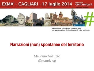 Narrazioni (non) spontanee del territorio
Maurizio Galluzzo
@mauriziog
 