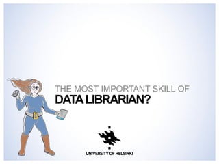 DATA LIBRARIAN? 
THE MOST IMPORTANT SKILL OF  